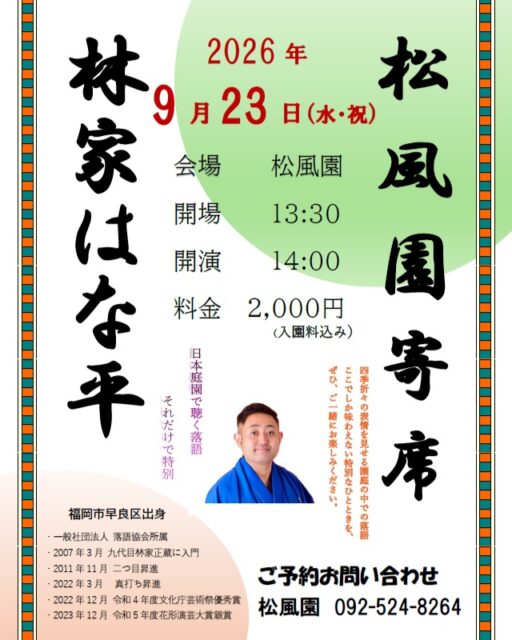 【林家はな平・松風園寄席】松風園人気イベント企画!
日本庭園で楽しむ落語寄席
美しい日本庭園舞台にプロの落語家
福岡出身の林家はな平さんをお招きいたします。更に今回は春風亭朝枝さんをゲスト出演としてお迎えし寄席を開催いたします。
この機会に落語の魅力をご体験ください。
皆さまのお越しをお待ちしております。
お申込は9/2(水)からお電話もしくは来所にてお待ちしております。
開催日:2026年9月23日(水・祝)
時 間:午後14時~15時30分
(開場13時30分)
料 金:2000円税込/入園料込み
場 所 :松風園
(福岡市中央区平尾3-28番)
定 員:35名
申込:2026年9/2(水)よりお電話もしくは来所にて受付いたします。
☎092-524-8264
#日本庭園
#松風園
#落語
#寄席
#福岡イベント
#おすすめ
#落語すき
#笑い